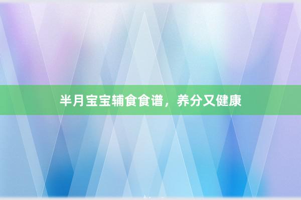 半月宝宝辅食食谱，养分又健康